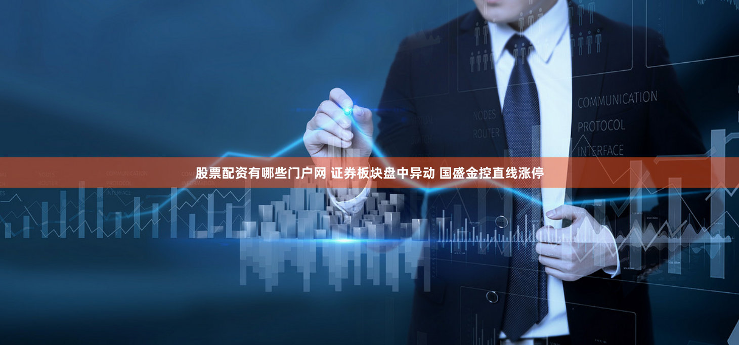 股票配资有哪些门户网 证券板块盘中异动 国盛金控直线涨停