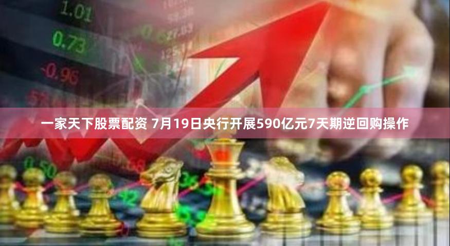 一家天下股票配资 7月19日央行开展590亿元7天期逆回购操作