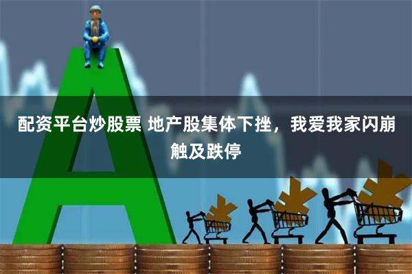 配资平台炒股票 地产股集体下挫，我爱我家闪崩触及跌停