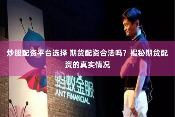 炒股配资平台选择 期货配资合法吗？揭秘期货配资的真实情况