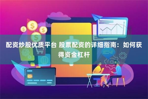 配资炒股优质平台 股票配资的详细指南：如何获得资金杠杆