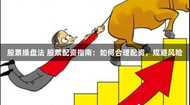 股票操盘法 股票配资指南：如何合理配资，规避风险