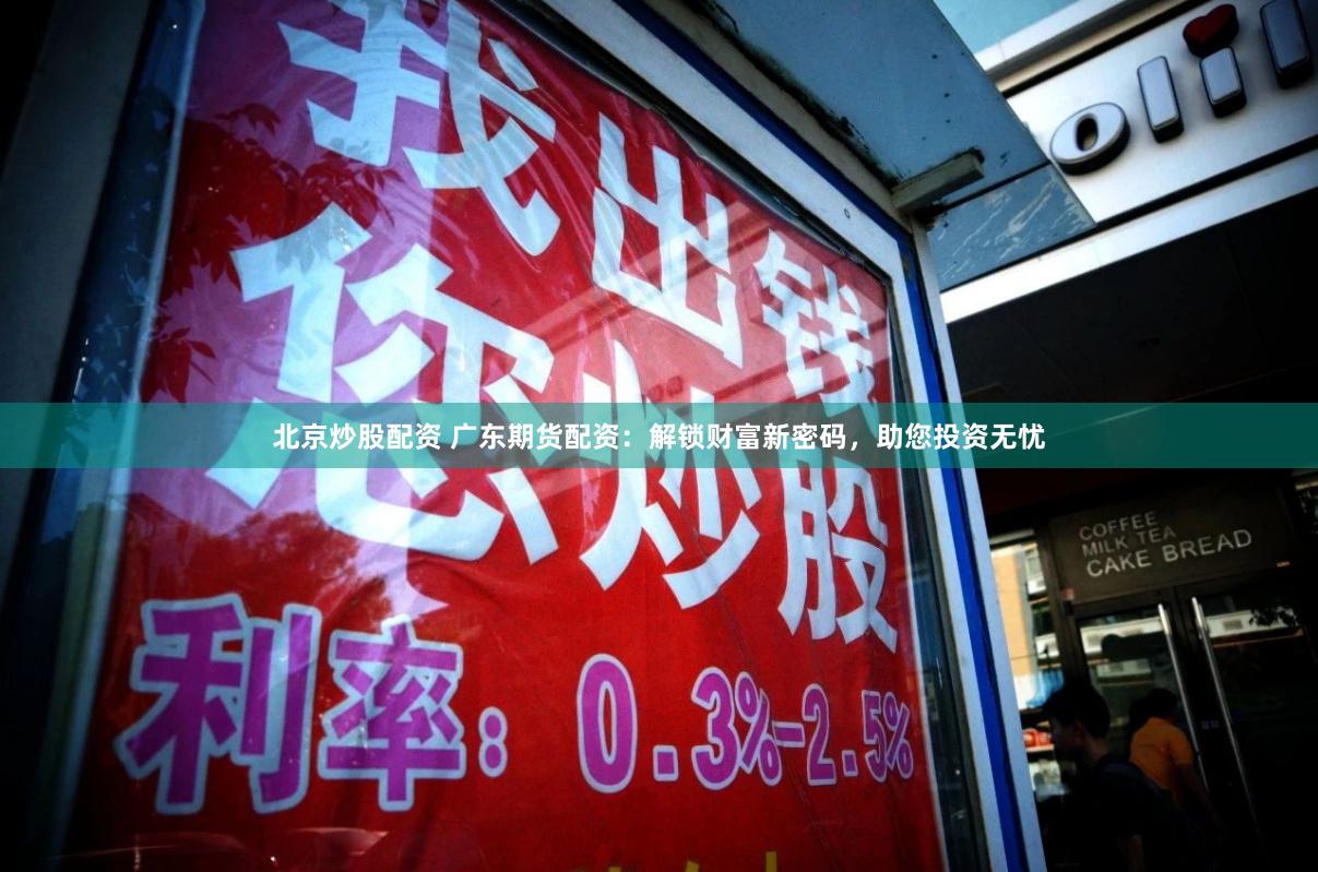 北京炒股配资 广东期货配资：解锁财富新密码，助您投资无忧