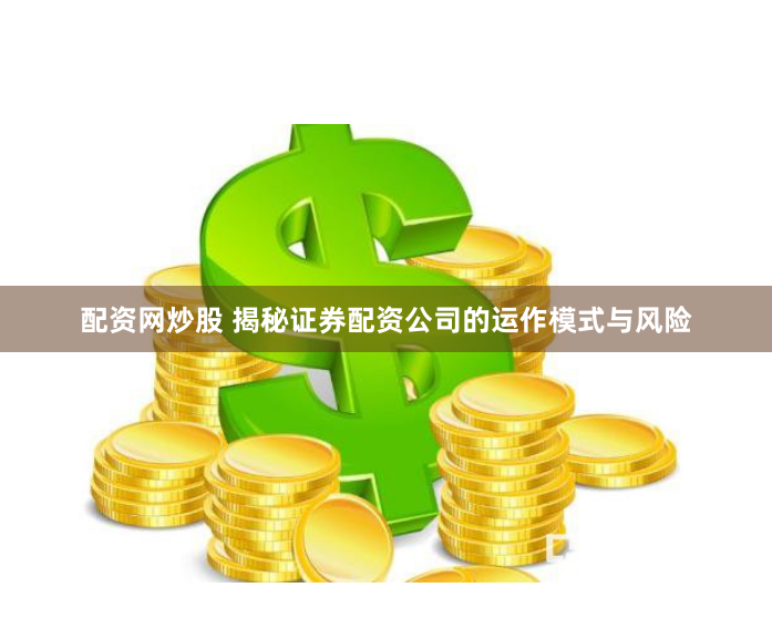 配资网炒股 揭秘证券配资公司的运作模式与风险
