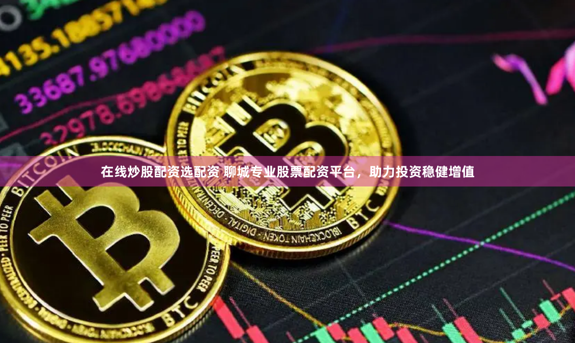 在线炒股配资选配资 聊城专业股票配资平台，助力投资稳健增值