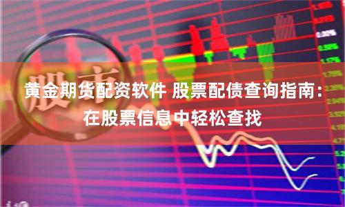 黄金期货配资软件 股票配债查询指南：在股票信息中轻松查找