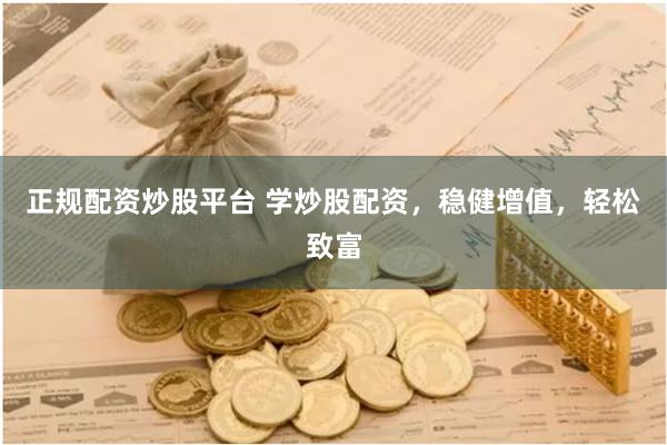 正规配资炒股平台 学炒股配资，稳健增值，轻松致富