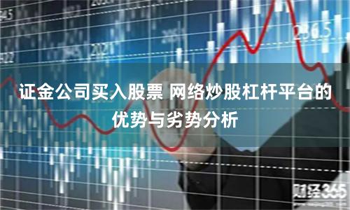 证金公司买入股票 网络炒股杠杆平台的优势与劣势分析