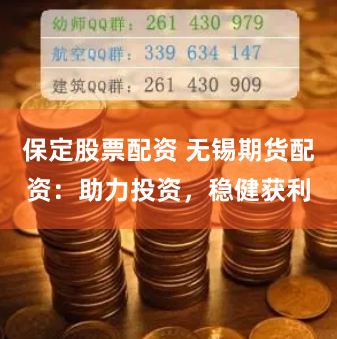 保定股票配资 无锡期货配资：助力投资，稳健获利