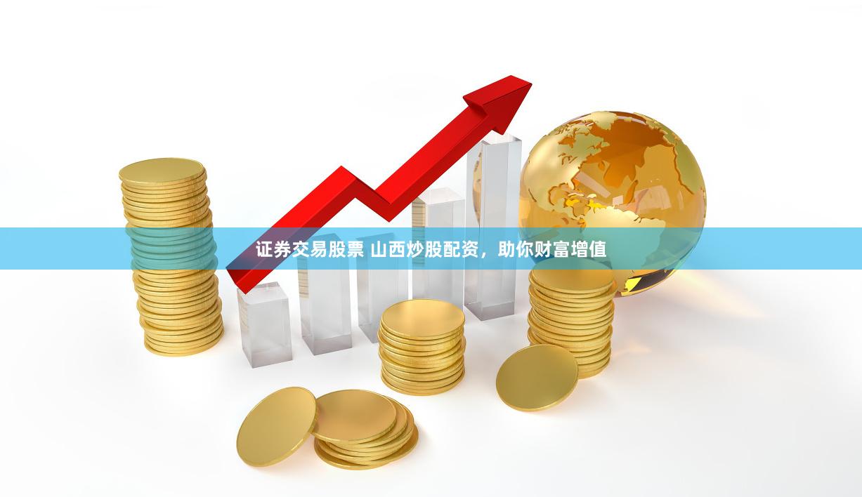 证券交易股票 山西炒股配资，助你财富增值