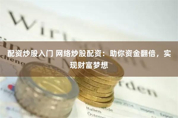 配资炒股入门 网络炒股配资：助你资金翻倍，实现财富梦想