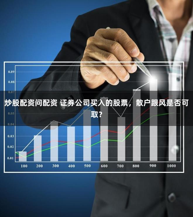 炒股配资问配资 证券公司买入的股票，散户跟风是否可取？