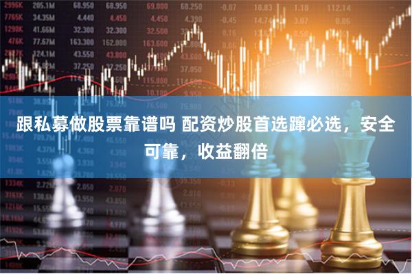 跟私募做股票靠谱吗 配资炒股首选蹿必选，安全可靠，收益翻倍