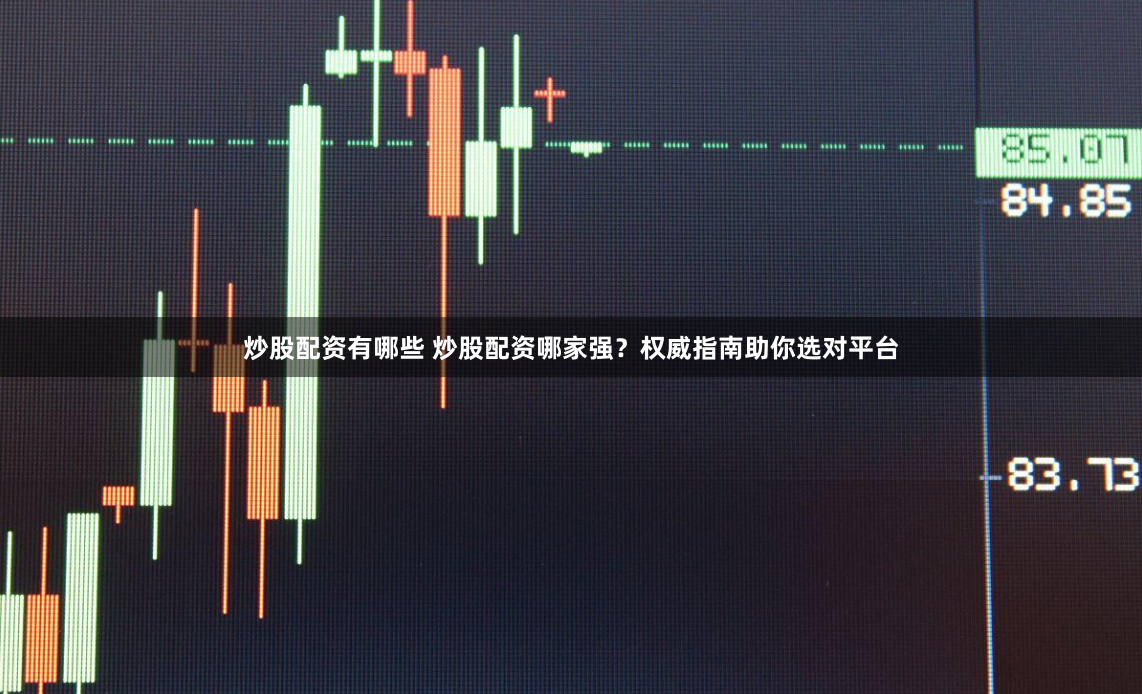 炒股配资有哪些 炒股配资哪家强？权威指南助你选对平台
