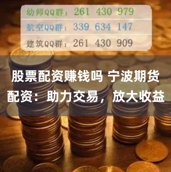 股票配资赚钱吗 宁波期货配资：助力交易，放大收益