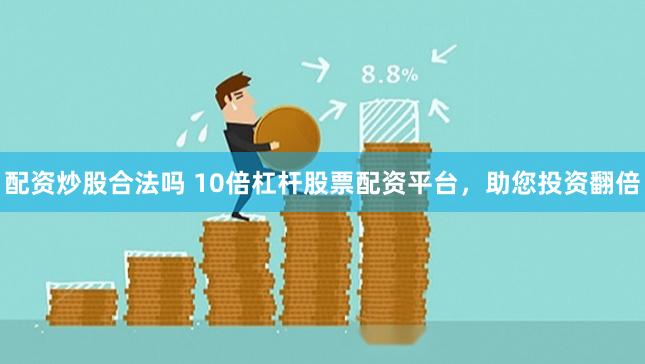 配资炒股合法吗 10倍杠杆股票配资平台，助您投资翻倍