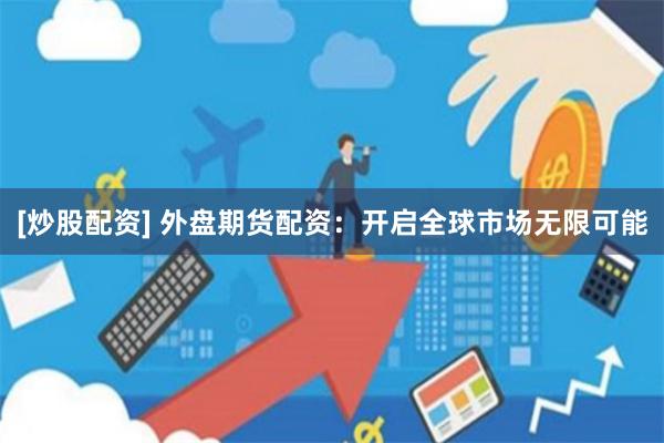 [炒股配资] 外盘期货配资：开启全球市场无限可能