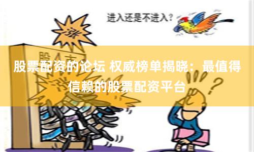 股票配资的论坛 权威榜单揭晓：最值得信赖的股票配资平台