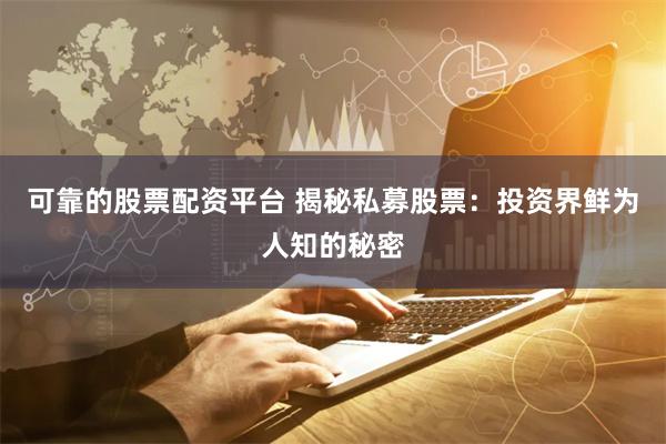 可靠的股票配资平台 揭秘私募股票：投资界鲜为人知的秘密