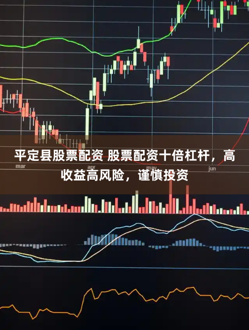 平定县股票配资 股票配资十倍杠杆，高收益高风险，谨慎投资