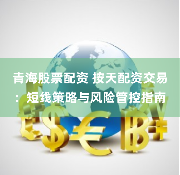 青海股票配资 按天配资交易:短线策略与风险管控指南