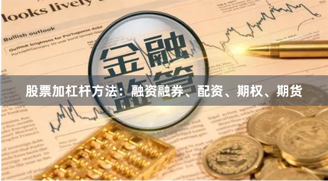 股票加杠杆方法：融资融券、配资、期权、期货
