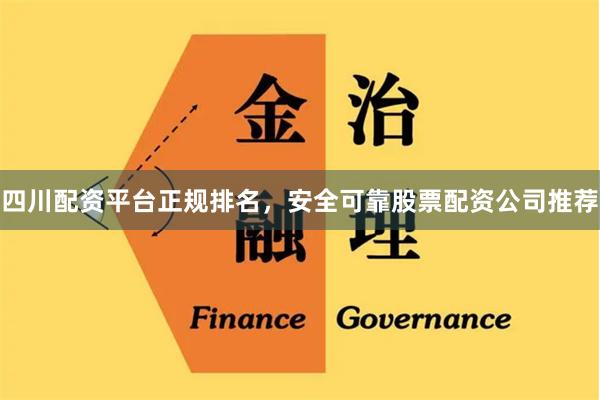 四川配资平台正规排名，安全可靠股票配资公司推荐