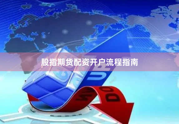 股指期货配资开户流程指南