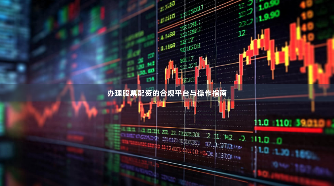 办理股票配资的合规平台与操作指南