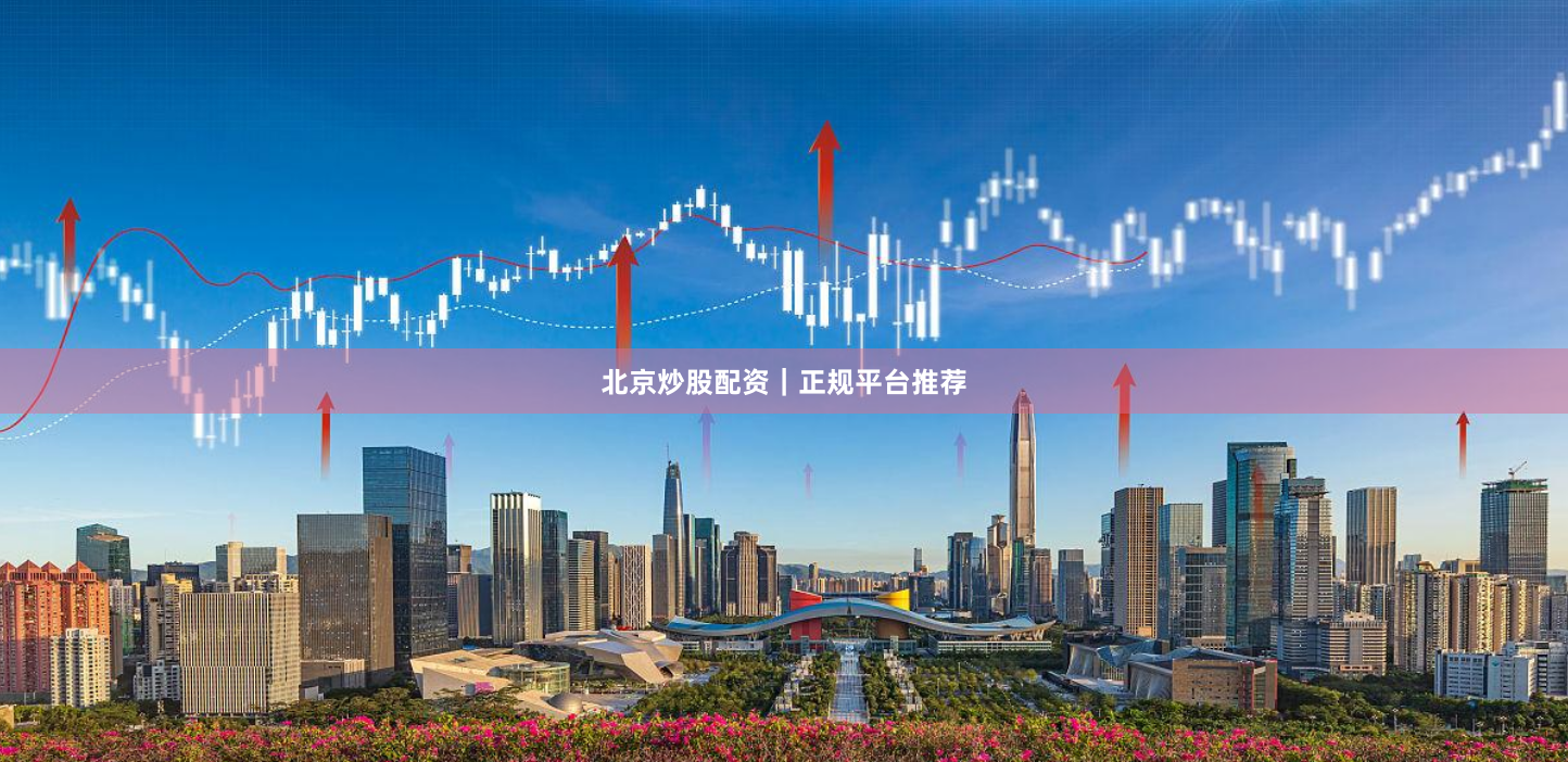 北京炒股配资｜正规平台推荐