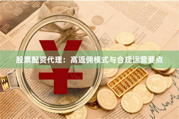 股票配资代理：高返佣模式与合规运营要点