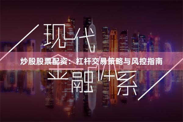炒股股票配资：杠杆交易策略与风控指南