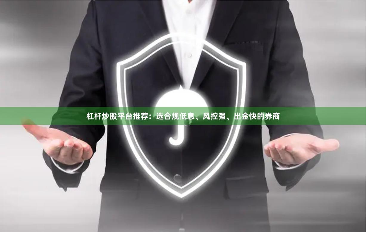 杠杆炒股平台推荐:选合规低息、风控强、出金快的券商