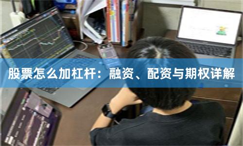股票怎么加杠杆：融资、配资与期权详解