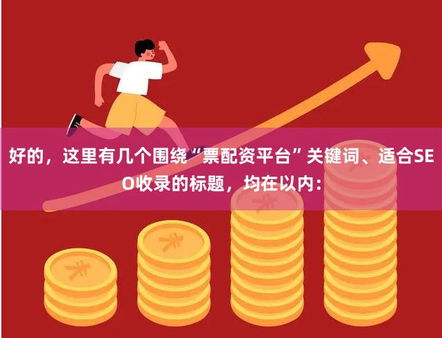 好的，这里有几个围绕“票配资平台”关键词、适合SEO收录的标题，均在以内：