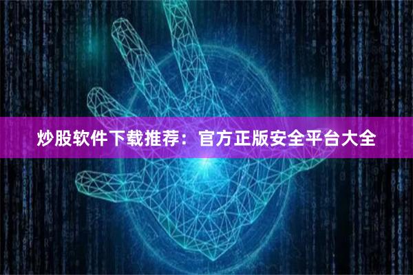 炒股软件下载推荐：官方正版安全平台大全