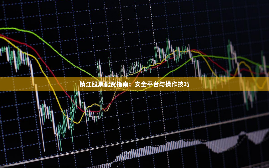镇江股票配资指南：安全平台与操作技巧