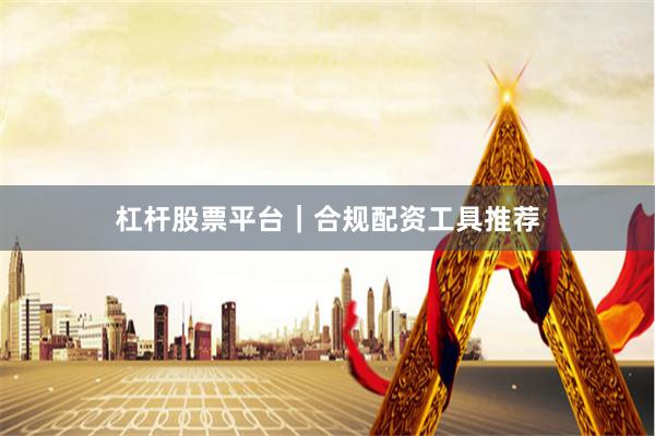 杠杆股票平台｜合规配资工具推荐
