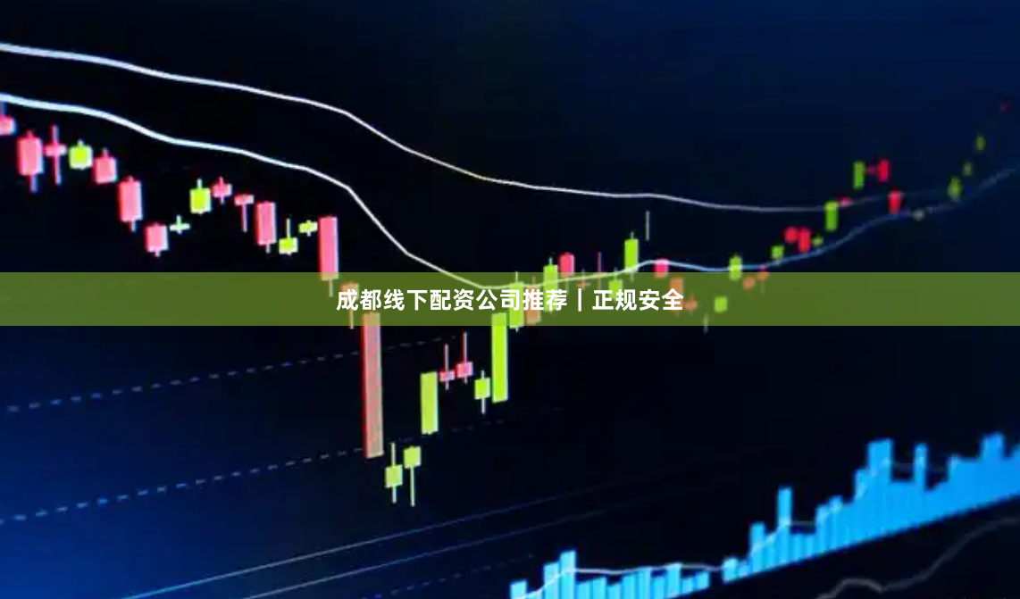 成都线下配资公司推荐｜正规安全