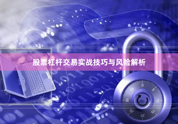股票杠杆交易实战技巧与风险解析