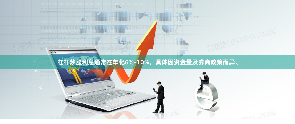杠杆炒股利息通常在年化6%-10%，具体因资金量及券商政策而异。