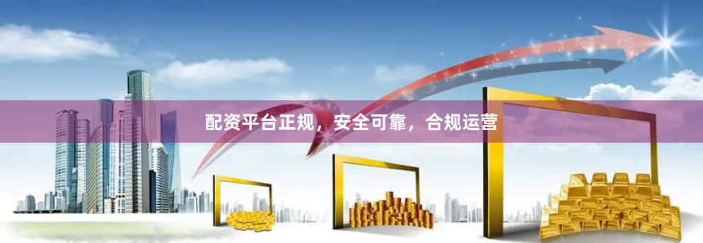 配资平台正规，安全可靠，合规运营