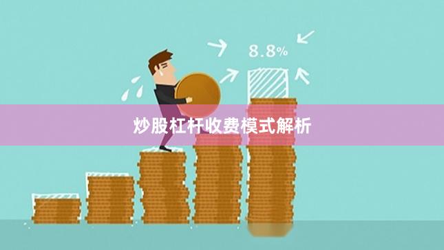 炒股杠杆收费模式解析