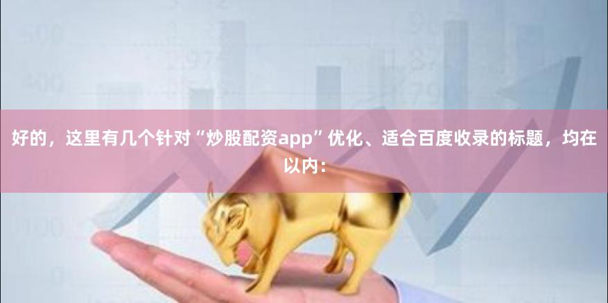 好的，这里有几个针对“炒股配资app”优化、适合百度收录的标题，均在以内：