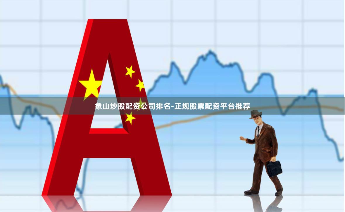象山炒股配资公司排名-正规股票配资平台推荐
