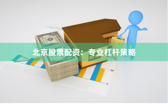 北京股票配资：专业杠杆策略