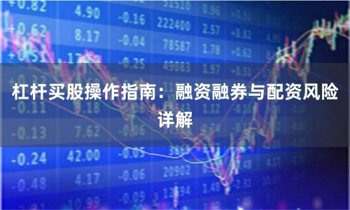 杠杆买股操作指南：融资融券与配资风险详解