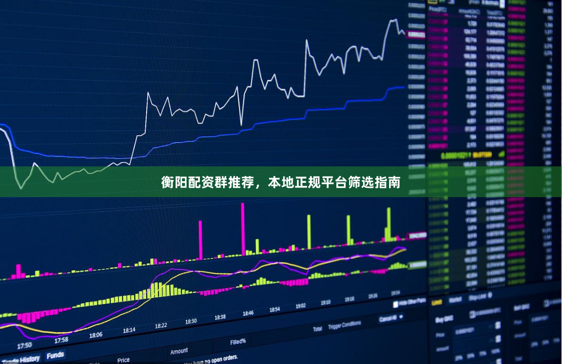 衡阳配资群推荐，本地正规平台筛选指南