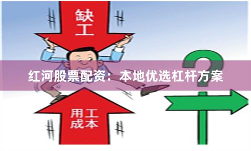 红河股票配资：本地优选杠杆方案