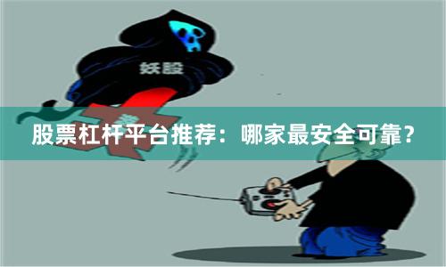 股票杠杆平台推荐：哪家最安全可靠？